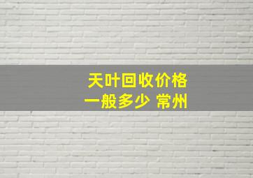 天叶回收价格一般多少 常州